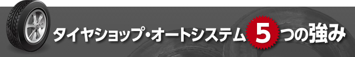 タイヤショップ・オートシステム ５つの強み