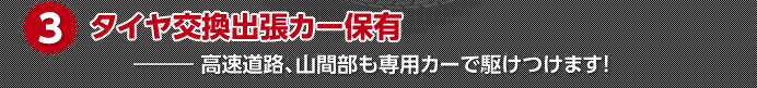 3.タイヤ交換出張カー保有 ― 高速道路、山間部も専用カーで駆けつけます!