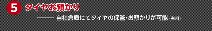 5.タイヤお預かり ― 自社倉庫にてタイヤの保管・お預かりが可能 (有料)